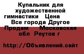 Купальник для художественной гимнастики › Цена ­ 7 000 - Все города Другое » Продам   . Московская обл.,Реутов г.